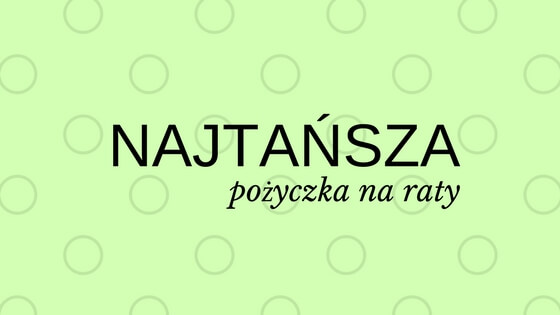 Najtańsza pożyczka na raty – w której firmie?